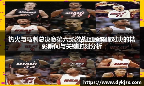 热火与马刺总决赛第六场激战回顾巅峰对决的精彩瞬间与关键时刻分析