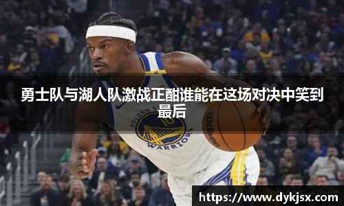 勇士队与湖人队激战正酣谁能在这场对决中笑到最后