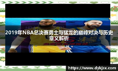 2019年NBA总决赛勇士与猛龙的巅峰对决与历史意义解析