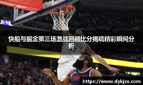 快船与掘金第三场激战回顾比分揭晓精彩瞬间分析